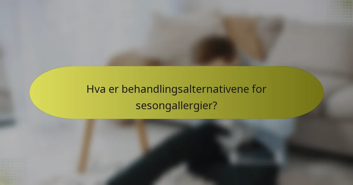 Hva er behandlingsalternativene for sesongallergier?