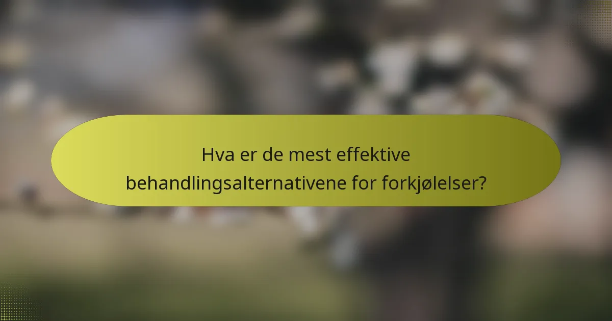 Hva er de mest effektive behandlingsalternativene for forkjølelser?