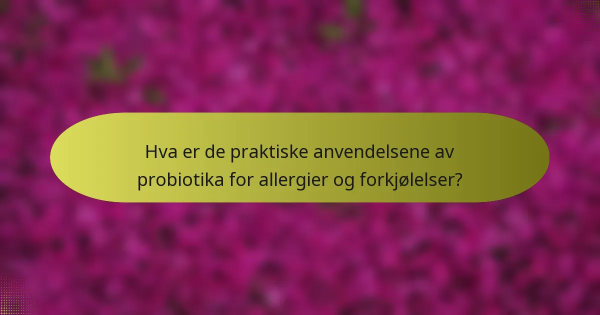 Hva er de praktiske anvendelsene av probiotika for allergier og forkjølelser?