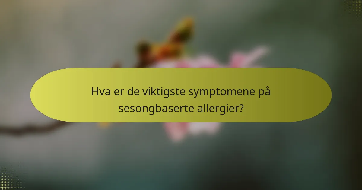 Hva er de viktigste symptomene på sesongbaserte allergier?