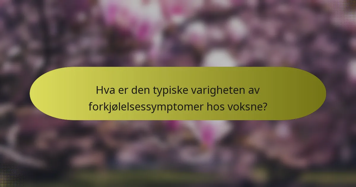 Hva er den typiske varigheten av forkjølelsessymptomer hos voksne?