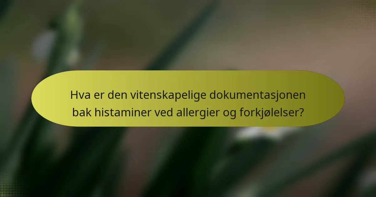 Hva er den vitenskapelige dokumentasjonen bak histaminer ved allergier og forkjølelser?