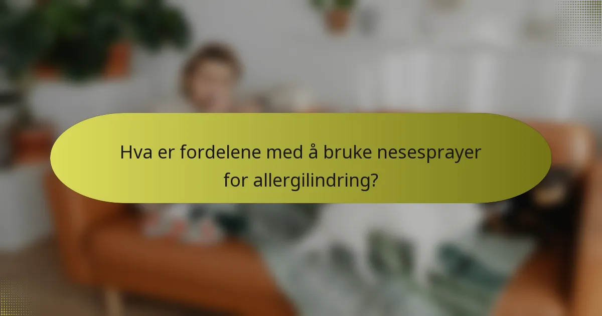 Hva er fordelene med å bruke nesesprayer for allergilindring?