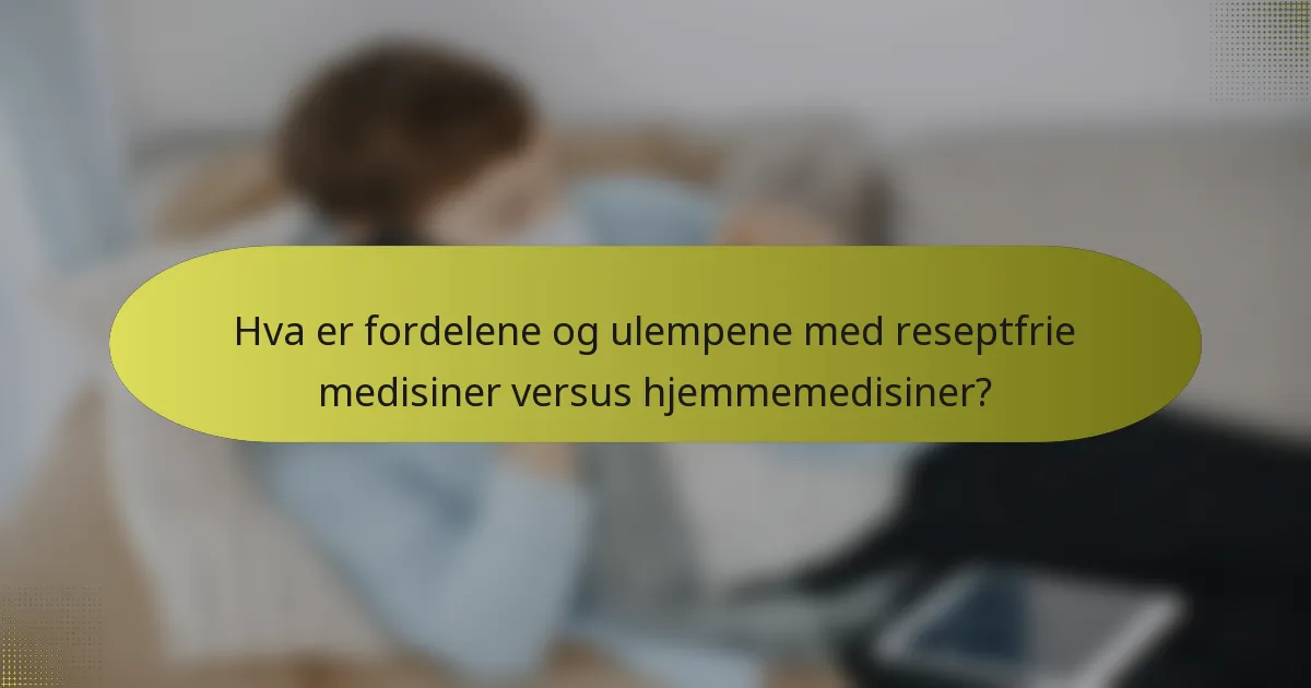 Hva er fordelene og ulempene med reseptfrie medisiner versus hjemmemedisiner?