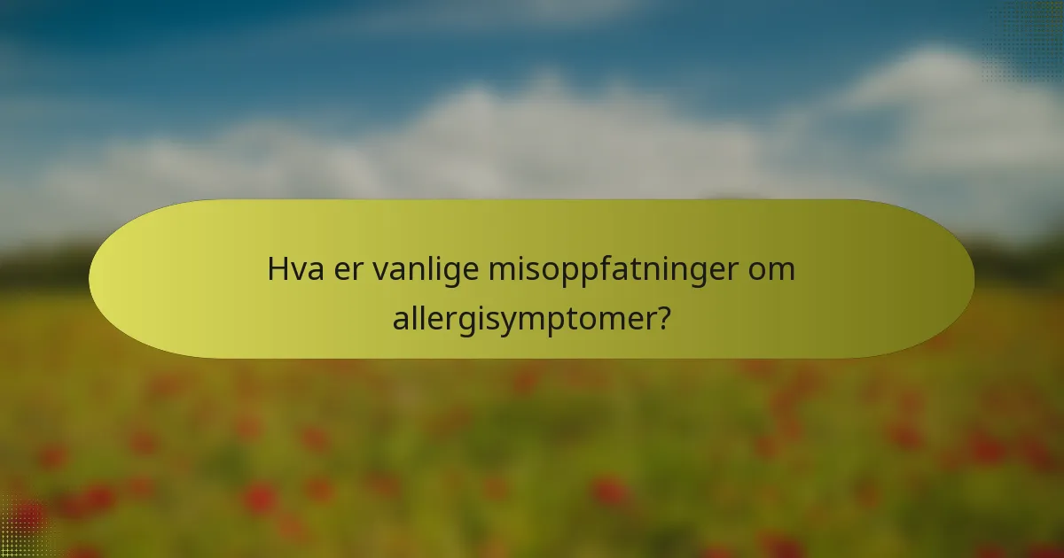 Hva er vanlige misoppfatninger om allergisymptomer?