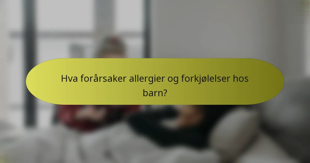 Hva forårsaker allergier og forkjølelser hos barn?