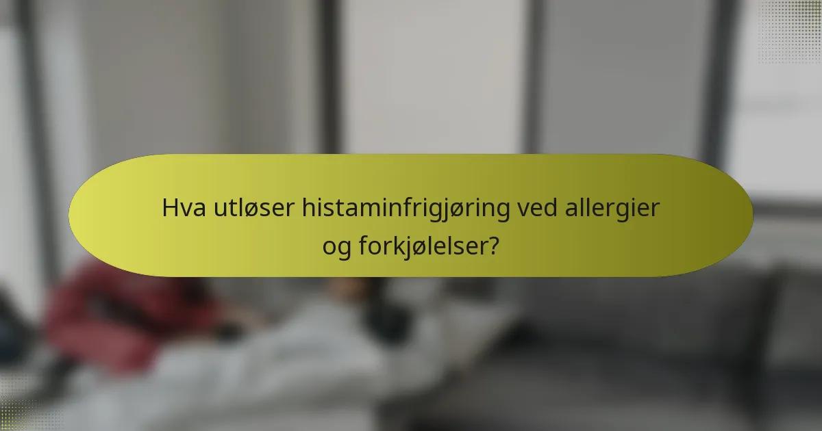 Hva utløser histaminfrigjøring ved allergier og forkjølelser?