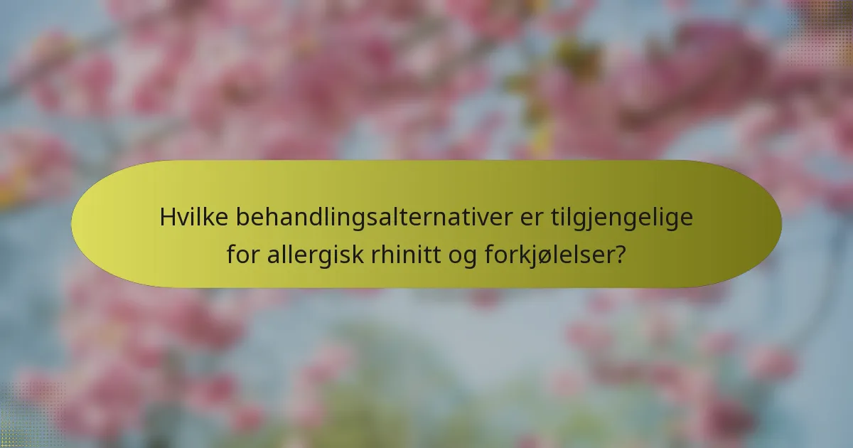 Hvilke behandlingsalternativer er tilgjengelige for allergisk rhinitt og forkjølelser?