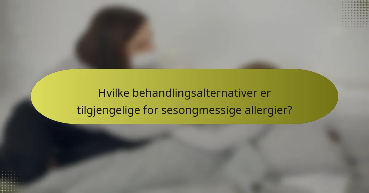 Hvilke behandlingsalternativer er tilgjengelige for sesongmessige allergier?