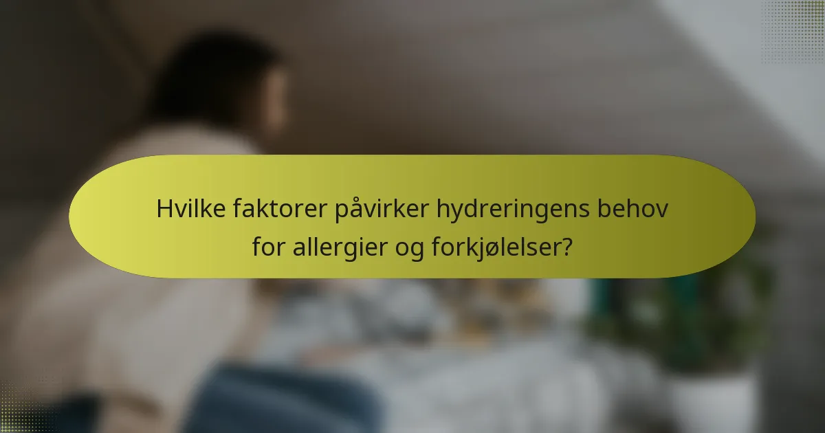 Hvilke faktorer påvirker hydreringens behov for allergier og forkjølelser?