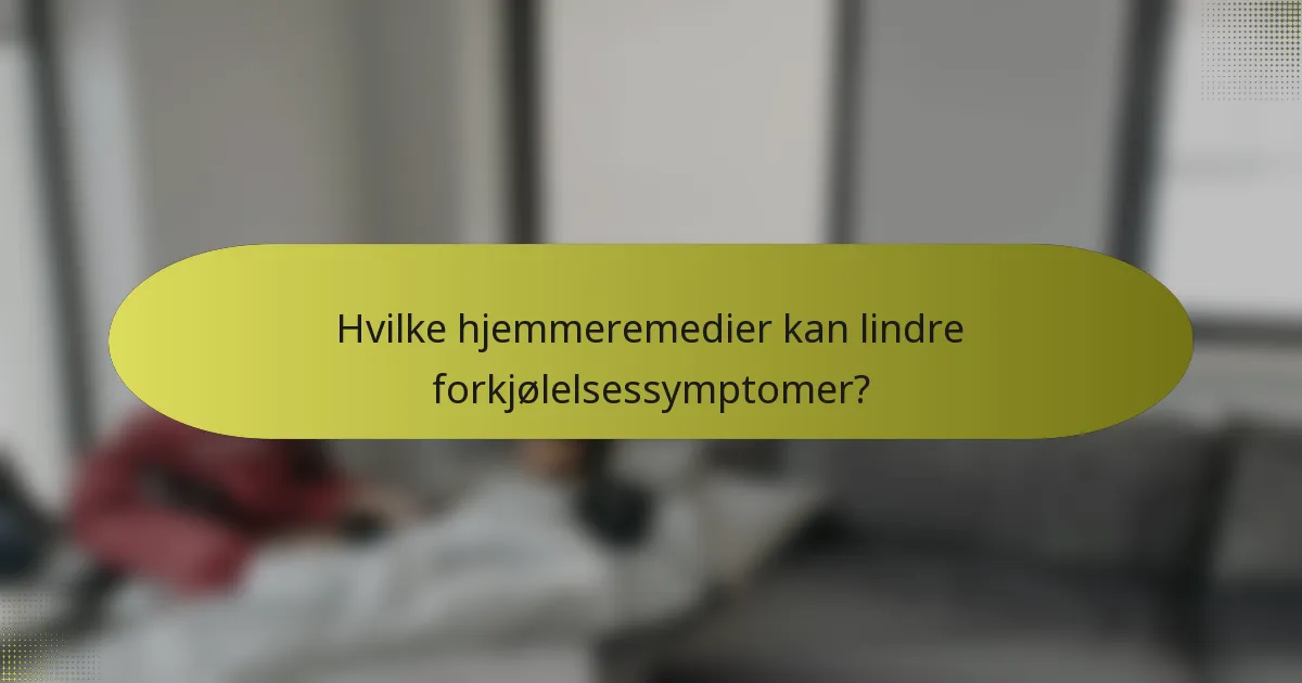 Hvilke hjemmeremedier kan lindre forkjølelsessymptomer?