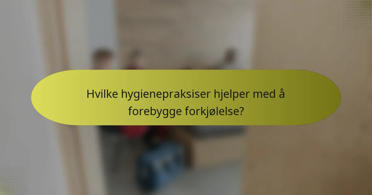 Hvilke hygienepraksiser hjelper med å forebygge forkjølelse?