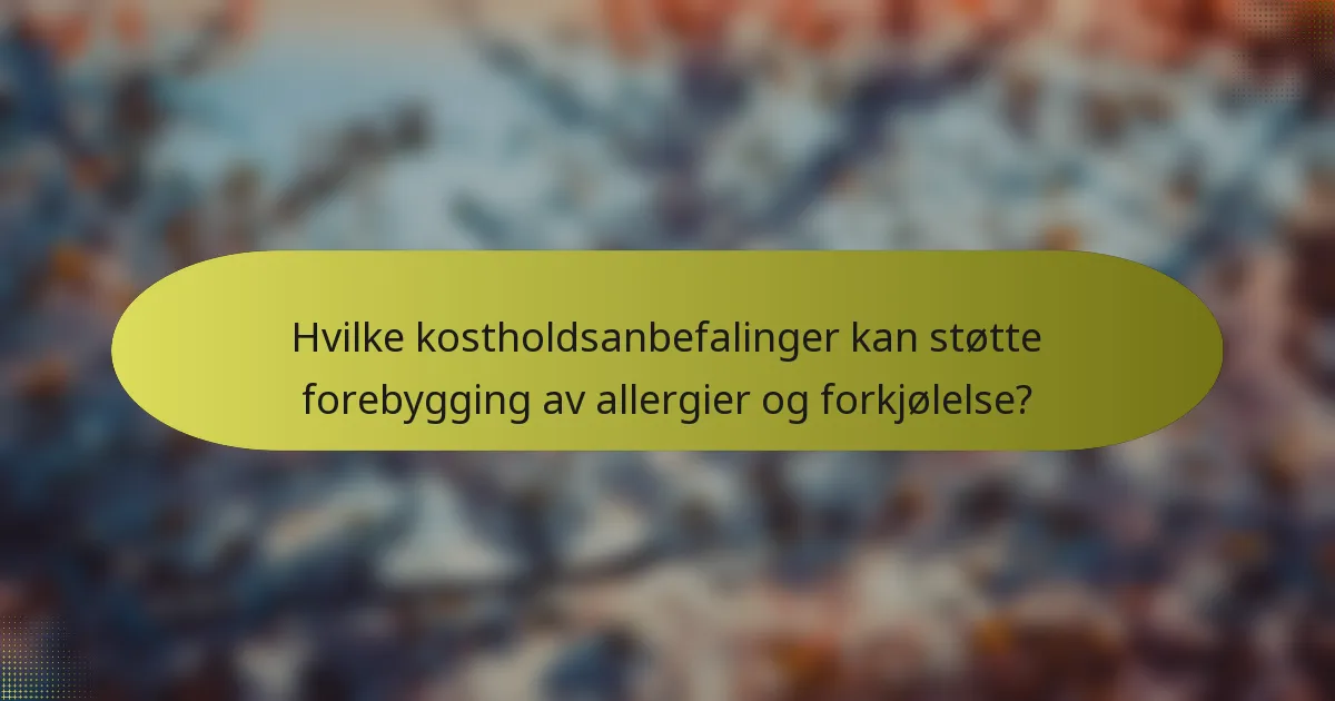 Hvilke kostholdsanbefalinger kan støtte forebygging av allergier og forkjølelse?