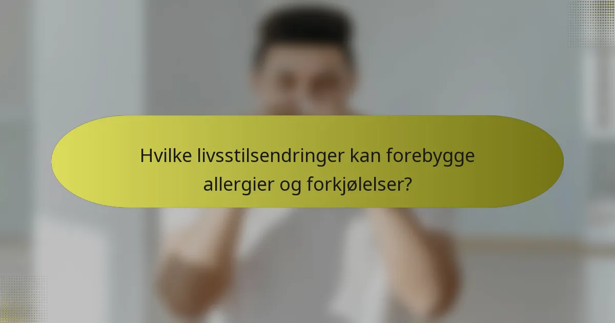 Hvilke livsstilsendringer kan forebygge allergier og forkjølelser?
