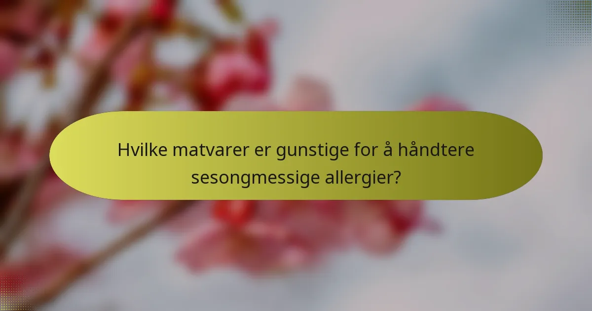Hvilke matvarer er gunstige for å håndtere sesongmessige allergier?