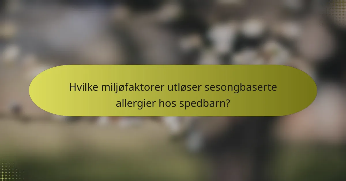 Hvilke miljøfaktorer utløser sesongbaserte allergier hos spedbarn?