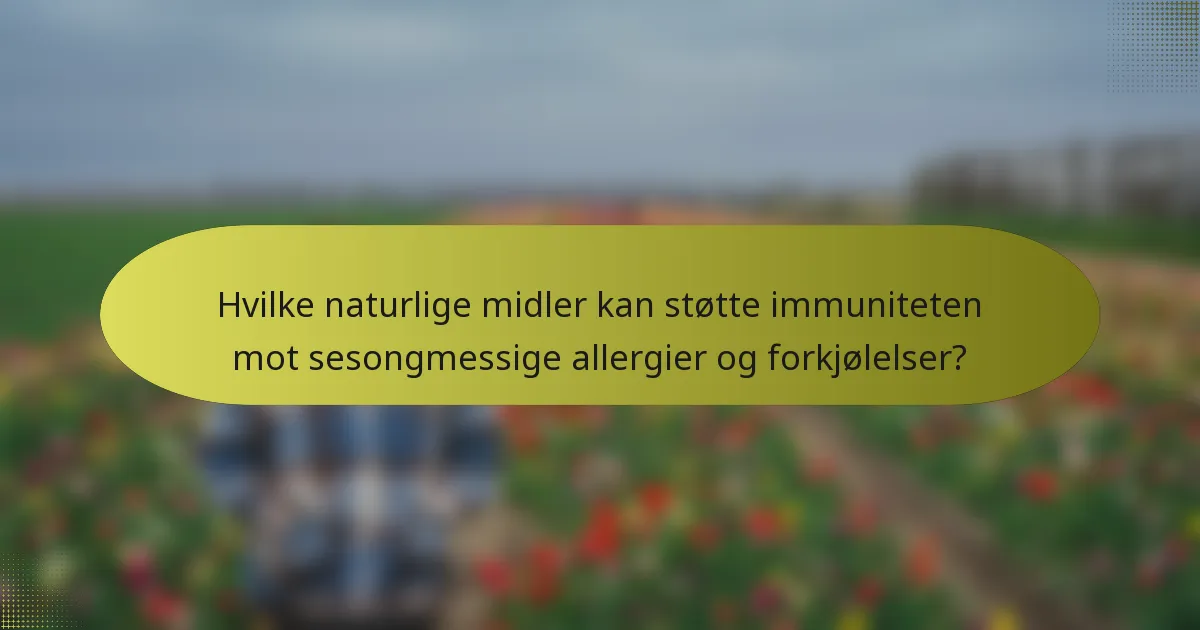 Hvilke naturlige midler kan støtte immuniteten mot sesongmessige allergier og forkjølelser?