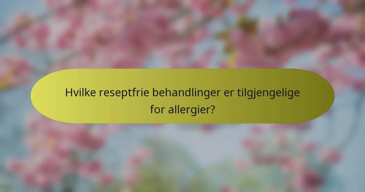 Hvilke reseptfrie behandlinger er tilgjengelige for allergier?