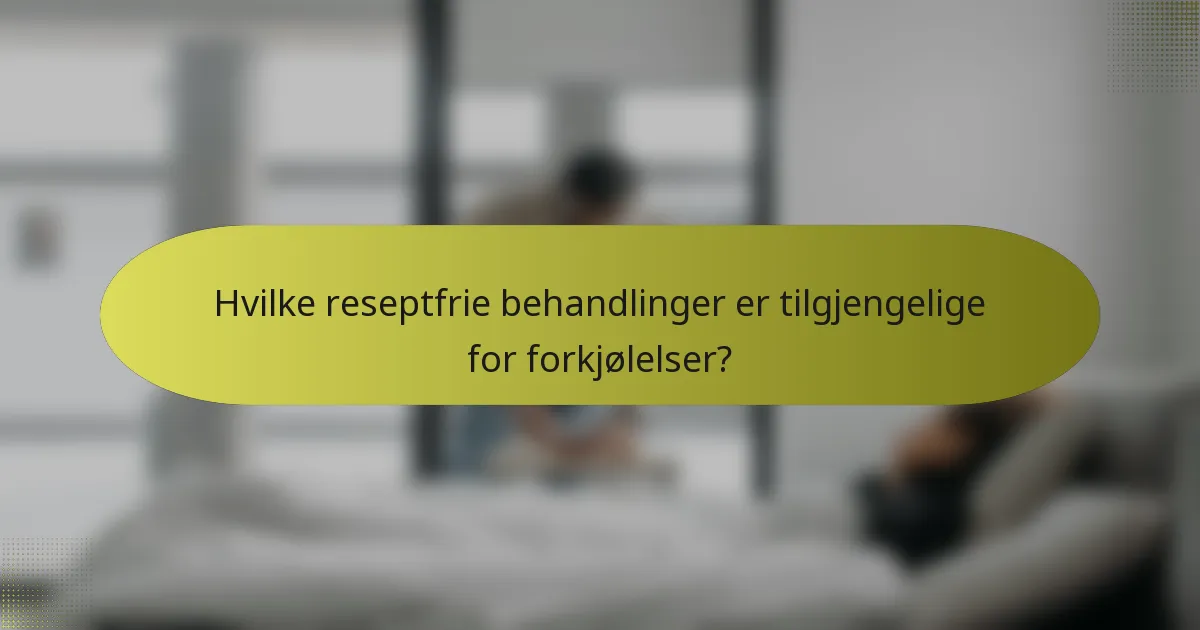 Hvilke reseptfrie behandlinger er tilgjengelige for forkjølelser?