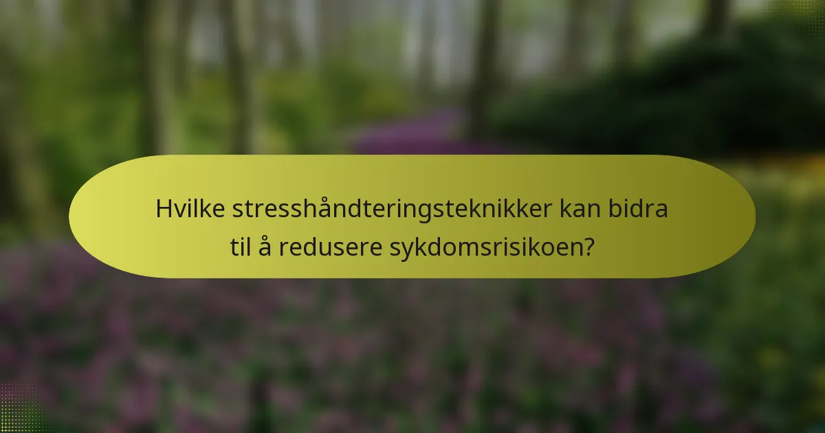 Hvilke stresshåndteringsteknikker kan bidra til å redusere sykdomsrisikoen?