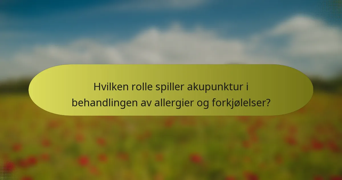 Hvilken rolle spiller akupunktur i behandlingen av allergier og forkjølelser?