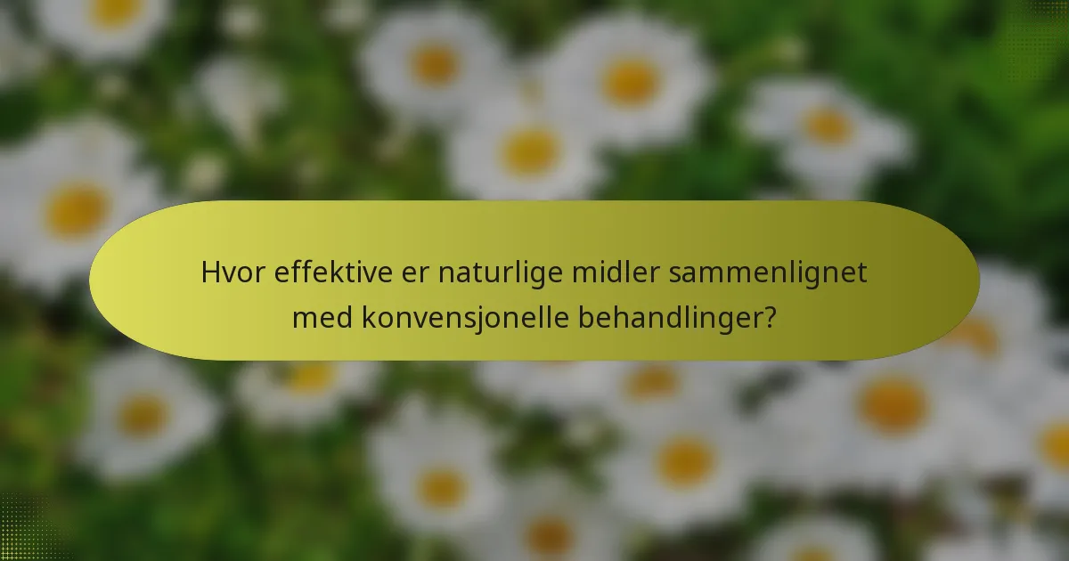 Hvor effektive er naturlige midler sammenlignet med konvensjonelle behandlinger?