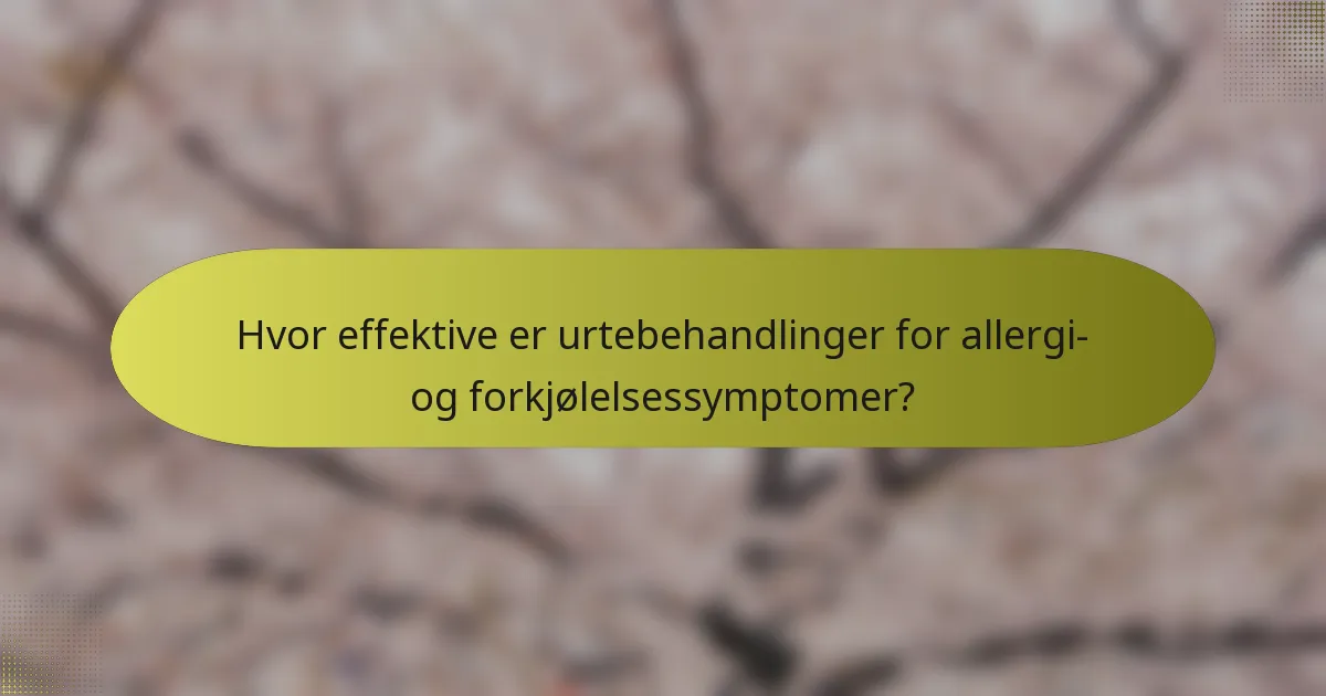 Hvor effektive er urtebehandlinger for allergi- og forkjølelsessymptomer?