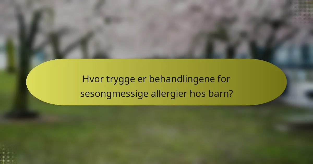 Hvor trygge er behandlingene for sesongmessige allergier hos barn?