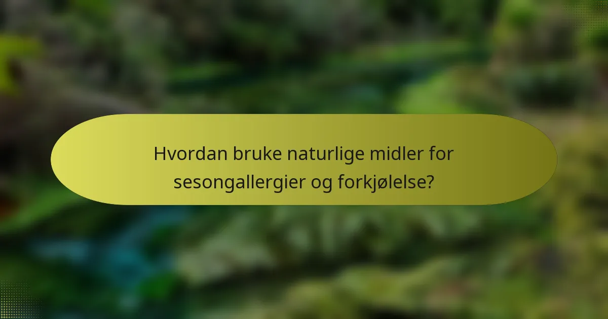 Hvordan bruke naturlige midler for sesongallergier og forkjølelse?