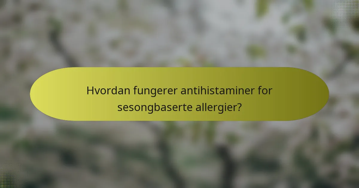 Hvordan fungerer antihistaminer for sesongbaserte allergier?