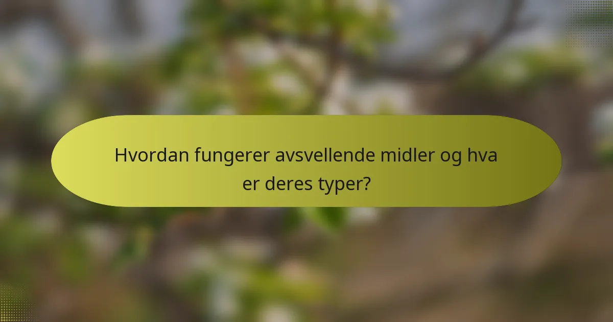 Hvordan fungerer avsvellende midler og hva er deres typer?