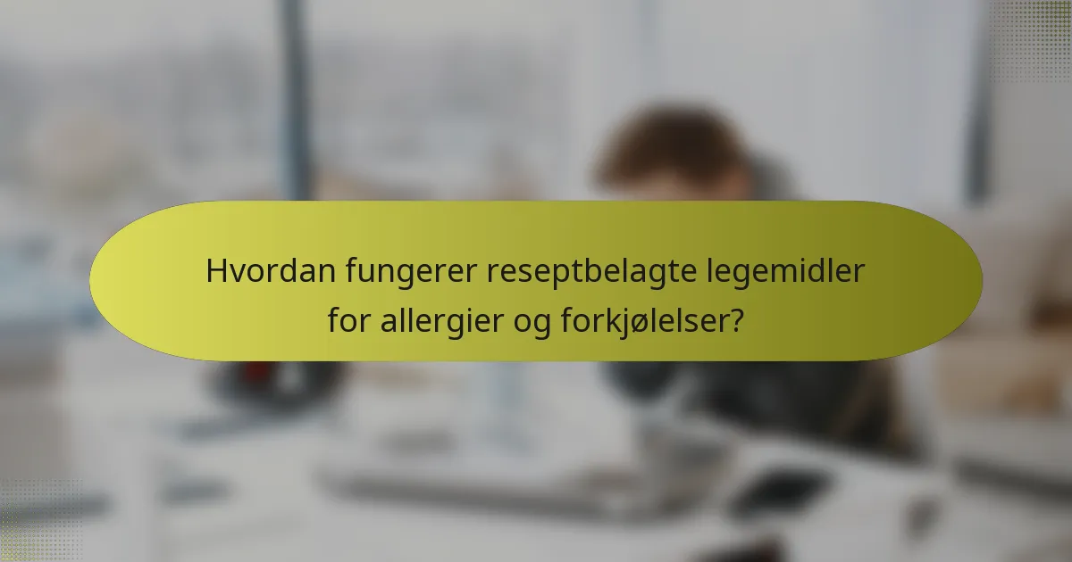 Hvordan fungerer reseptbelagte legemidler for allergier og forkjølelser?