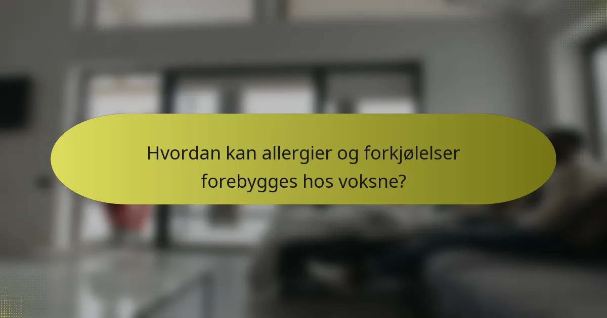 Hvordan kan allergier og forkjølelser forebygges hos voksne?