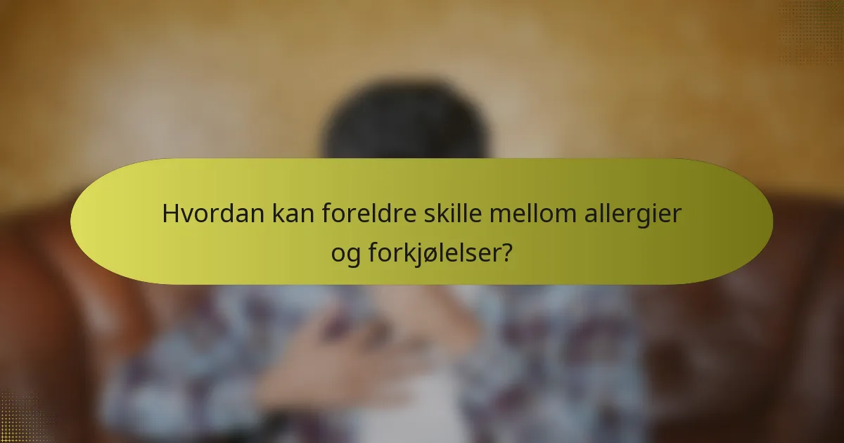 Hvordan kan foreldre skille mellom allergier og forkjølelser?