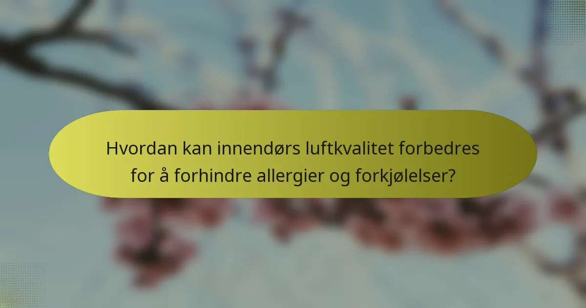 Hvordan kan innendørs luftkvalitet forbedres for å forhindre allergier og forkjølelser?