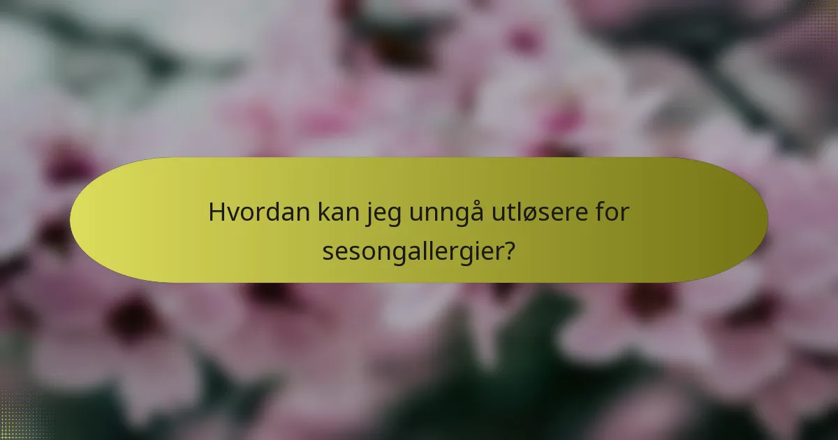 Hvordan kan jeg unngå utløsere for sesongallergier?