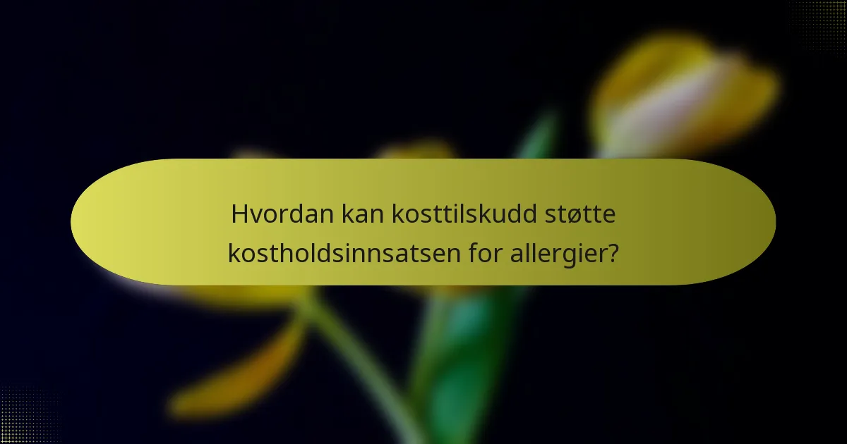 Hvordan kan kosttilskudd støtte kostholdsinnsatsen for allergier?