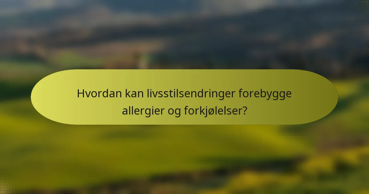 Hvordan kan livsstilsendringer forebygge allergier og forkjølelser?
