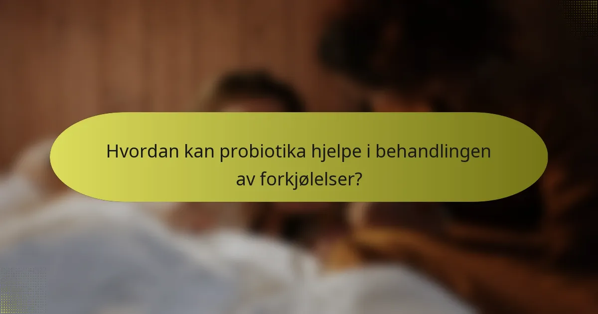 Hvordan kan probiotika hjelpe i behandlingen av forkjølelser?