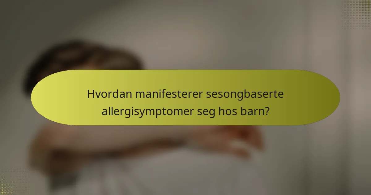 Hvordan manifesterer sesongbaserte allergisymptomer seg hos barn?