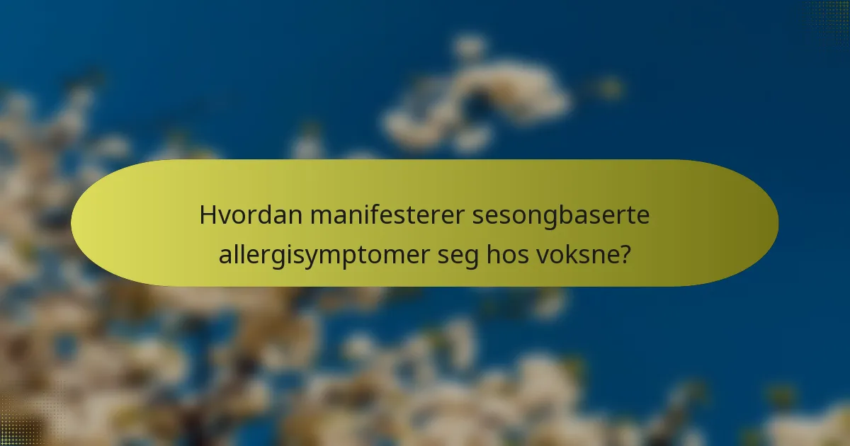 Hvordan manifesterer sesongbaserte allergisymptomer seg hos voksne?