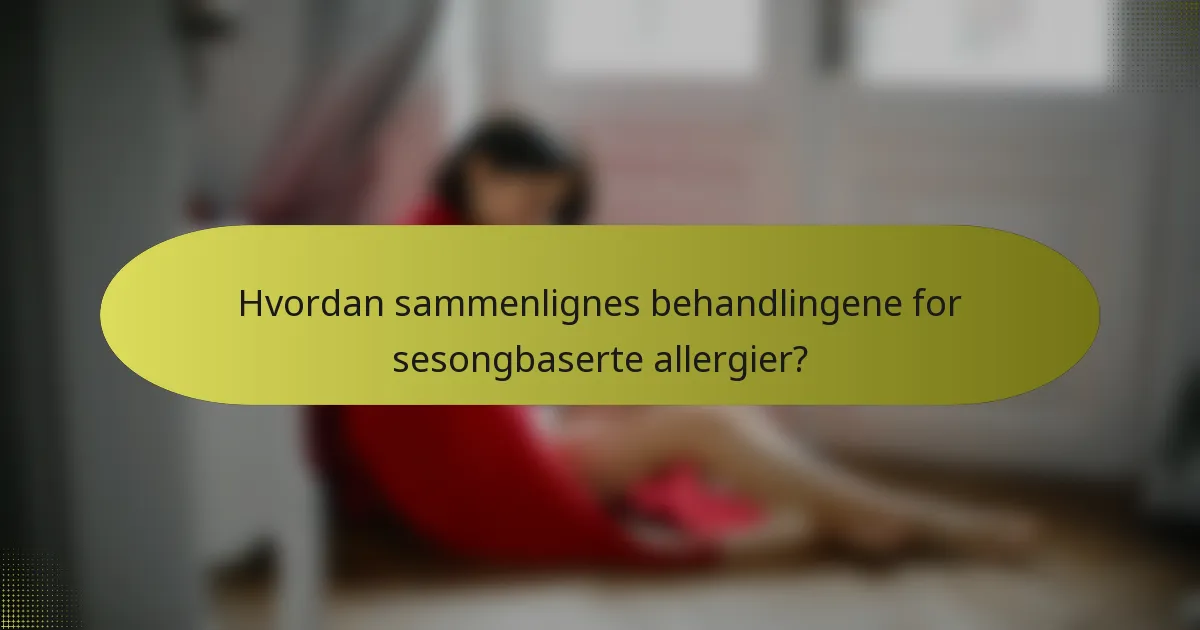 Hvordan sammenlignes behandlingene for sesongbaserte allergier?