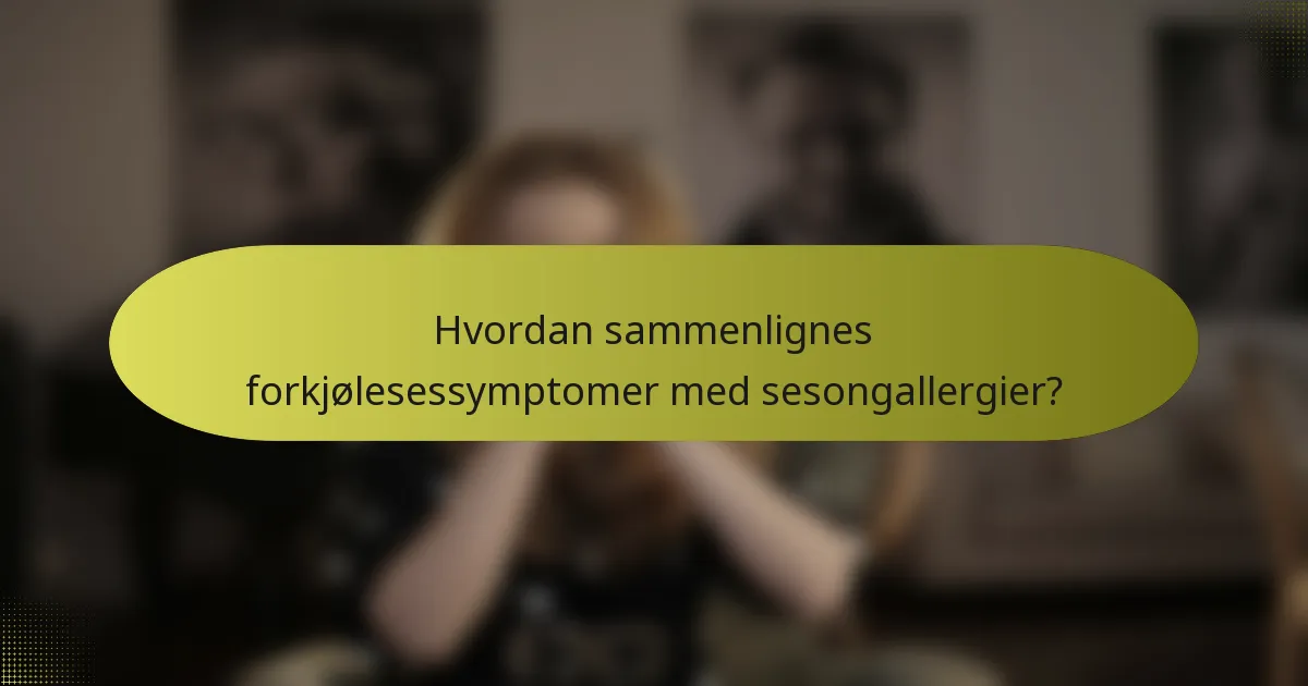 Hvordan sammenlignes forkjølesessymptomer med sesongallergier?