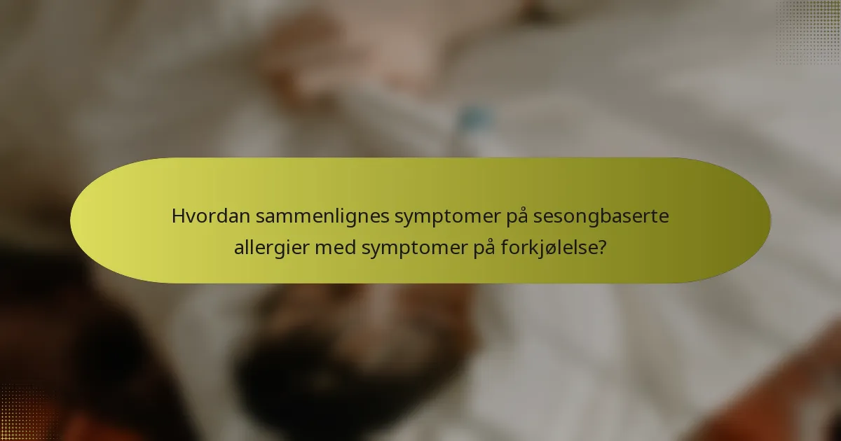 Hvordan sammenlignes symptomer på sesongbaserte allergier med symptomer på forkjølelse?