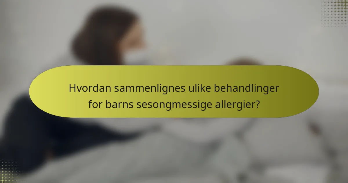 Hvordan sammenlignes ulike behandlinger for barns sesongmessige allergier?