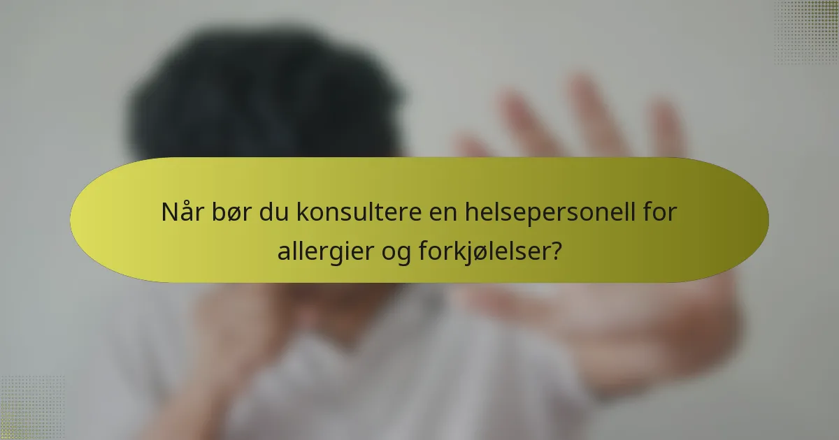 Når bør du konsultere en helsepersonell for allergier og forkjølelser?