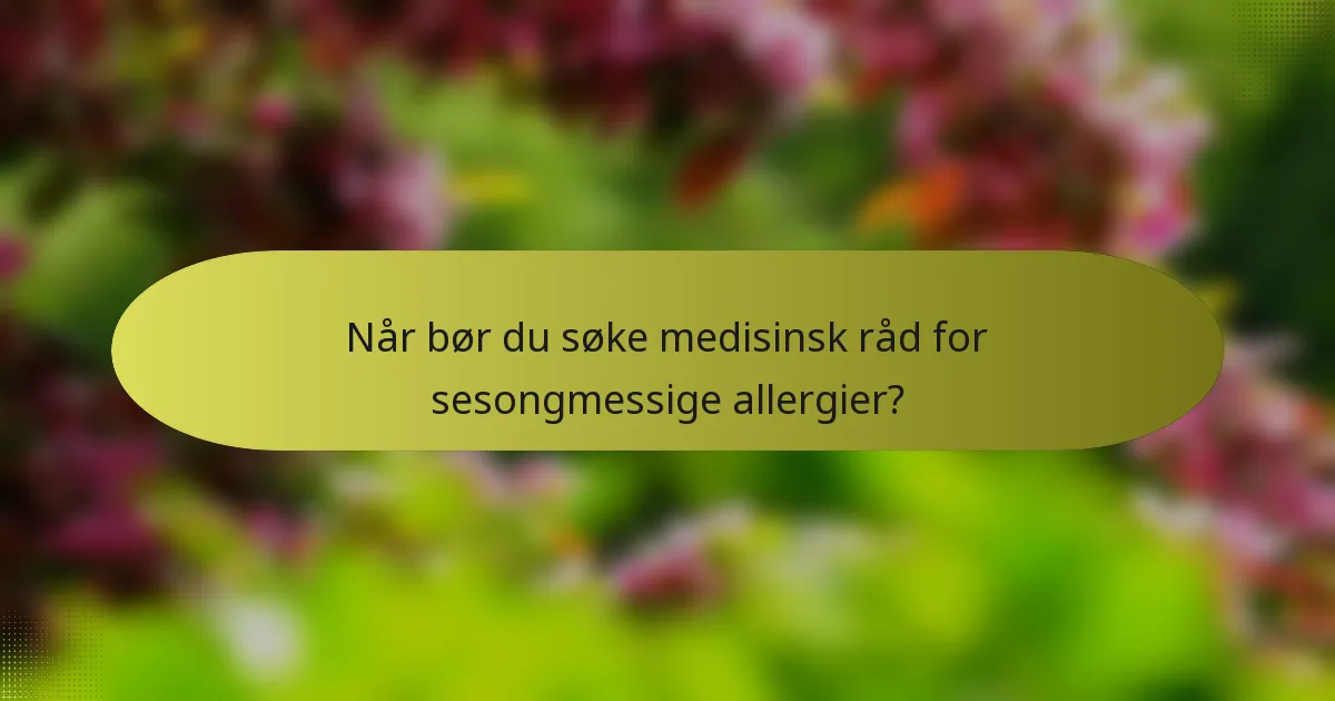 Når bør du søke medisinsk råd for sesongmessige allergier?
