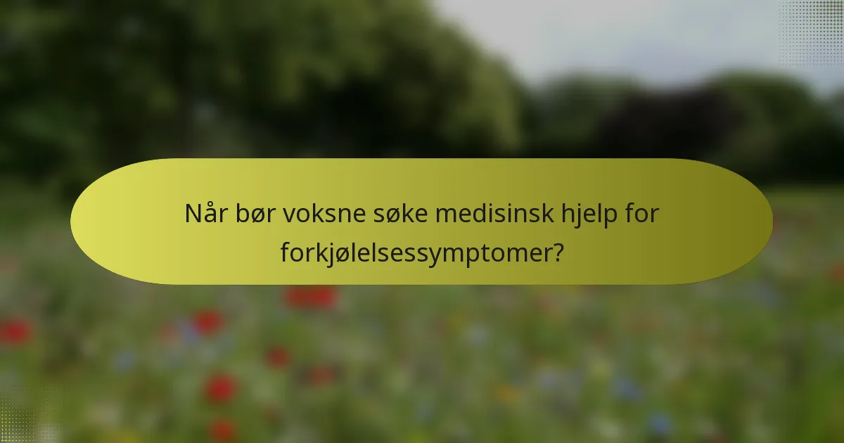 Når bør voksne søke medisinsk hjelp for forkjølelsessymptomer?